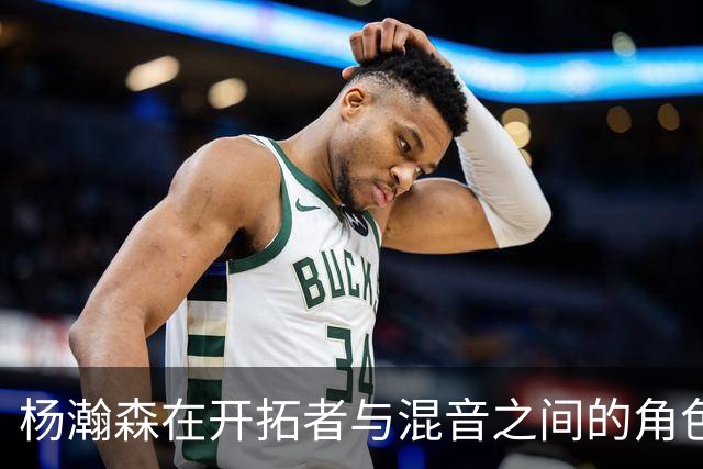 杨瀚森在开拓者与混音之间的角色定位分析